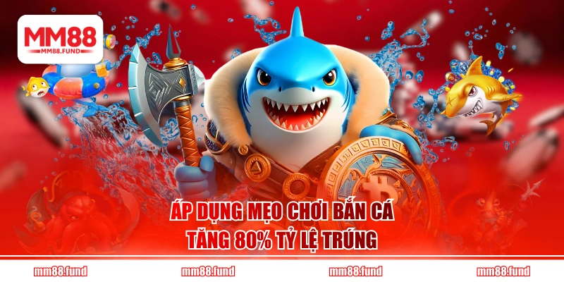 Áp dụng mẹo chơi bắn cá tăng 80% tỷ lệ trúng