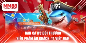 Bắn Cá H5 Đổi Thưởng - Siêu Phẩm Ăn Khách #1 Việt Nam