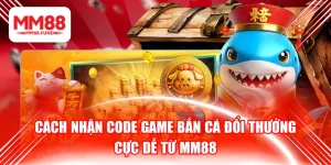 Cách Nhận Code Game Bắn Cá Đổi Thưởng Cực Dễ Từ MM88