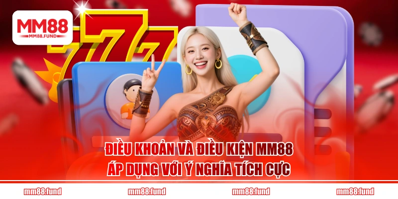 Điều khoản và điều kiện MM88 áp dụng với ý nghĩa tích cực