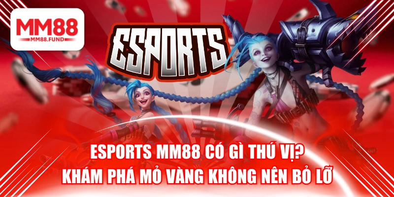 Esports MM88 Có Gì Thú Vị? Khám Phá Mỏ Vàng Không Nên Bỏ Lỡ