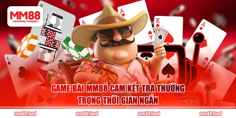 Game bài MM88 cam kết trả thưởng trong thời gian ngắn