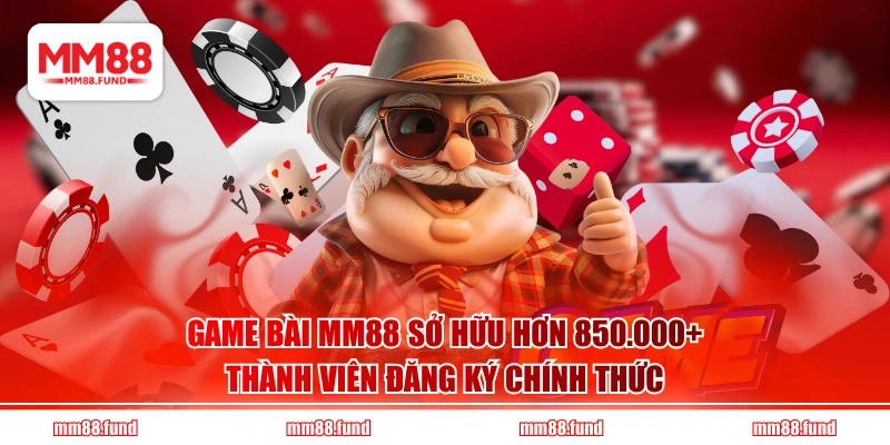 Game bài MM88 sở hữu hơn 850.000+ thành viên đăng ký chính thức