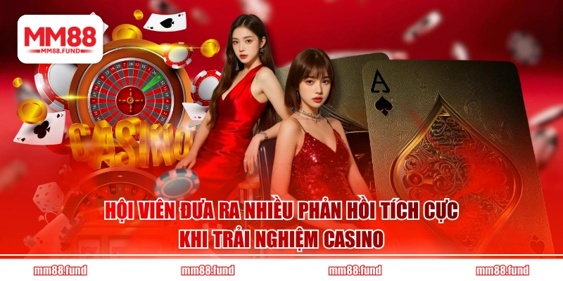 Hội viên đưa ra nhiều phản hồi tích cực khi trải nghiệm Casino