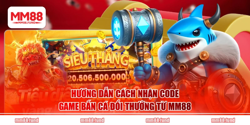 Hướng dẫn cách nhận code game bắn cá đổi thưởng từ MM88