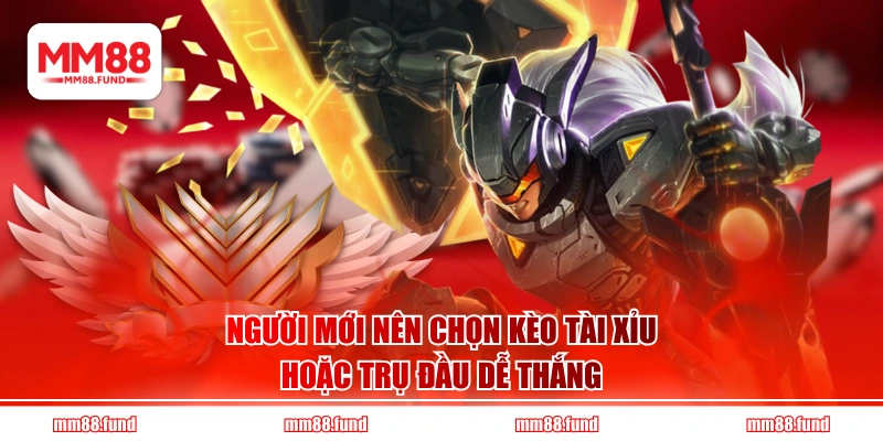 Người mới nên chọn kèo Tài Xỉu hoặc trụ đầu dễ thắng