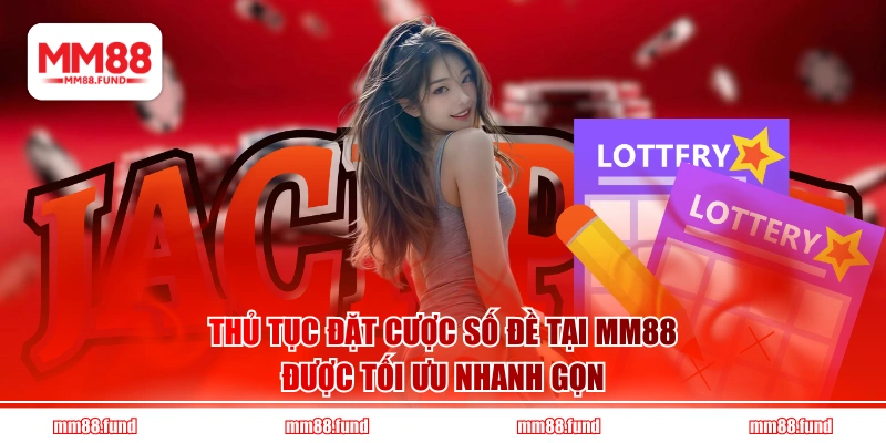 Thủ tục đặt cược số đề tại MM88 được tối ưu nhanh gọn