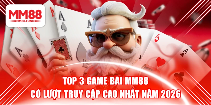 Top 3 Game Bài MM88 Có Lượt Truy Cập Cao Nhất Năm 2026