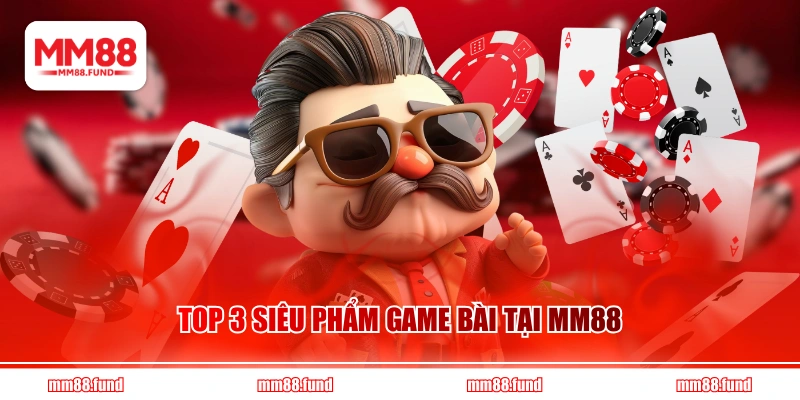 Top 3 siêu phẩm game bài tại MM88